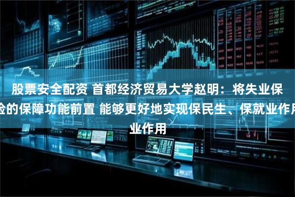 股票安全配资 首都经济贸易大学赵明：将失业保险的保障功能前置 能够更好地实现保民生、保就业作用