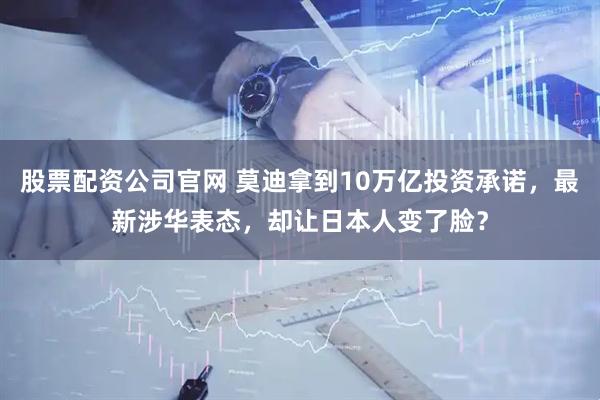 股票配资公司官网 莫迪拿到10万亿投资承诺，最新涉华表态，却让日本人变了脸？