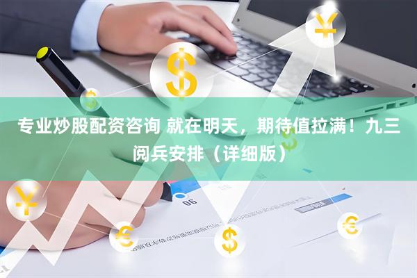 专业炒股配资咨询 就在明天，期待值拉满！九三阅兵安排（详细版）