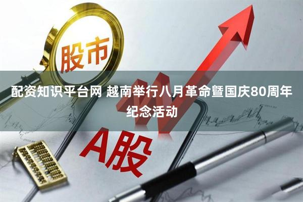 配资知识平台网 越南举行八月革命曁国庆80周年纪念活动