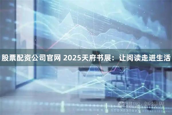 股票配资公司官网 2025天府书展:让阅读走进生活