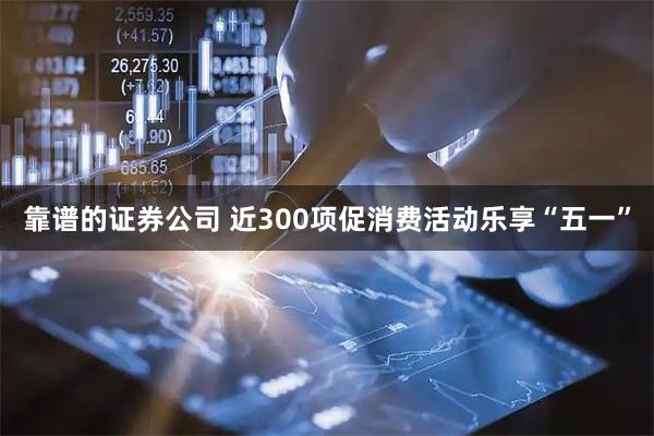 靠谱的证券公司 近300项促消费活动乐享“五一”