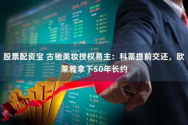 股票配资宝 古驰美妆授权易主：科蒂提前交还，欧莱雅拿下50年长约