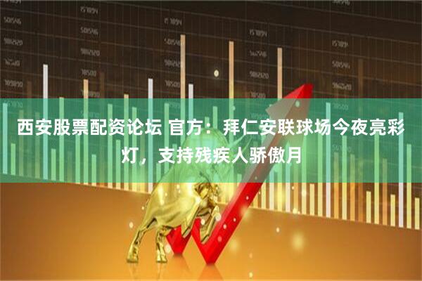 西安股票配资论坛 官方:拜仁安联球场今夜亮彩灯,支持残疾人骄傲月